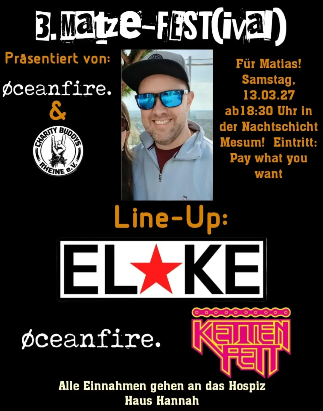 Schwarzes Plakat mit orangener Schrift. Oben der Titel 3. Matze-Fest(ival), darunter präsentiert von Oceanfire und Charity Buddys Rheine e.V. mit beiden Logos. In der Mitte ein Foto von Matias mit Kappe und Sonnenbrille, daneben der Text Für Matias, Samstag 13.03.27 ab 18:30 Uhr in der Nachtschicht Mesum, Eintritt Pay what you want. Darunter das Line-Up mit den Logos von Elke, Oceanfire und Kettenfett. Unten der Satz, dass alle Einnahmen an das Hospiz Haus Hannah gehen.